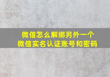 微信怎么解绑另外一个微信实名认证账号和密码