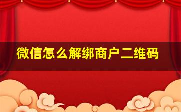 微信怎么解绑商户二维码