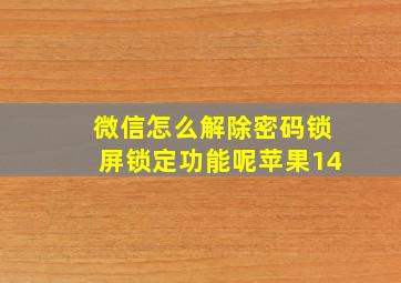 微信怎么解除密码锁屏锁定功能呢苹果14