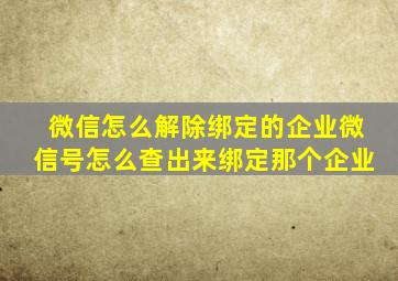 微信怎么解除绑定的企业微信号怎么查出来绑定那个企业