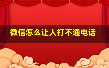 微信怎么让人打不通电话