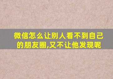 微信怎么让别人看不到自己的朋友圈,又不让他发现呢