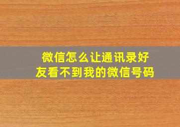 微信怎么让通讯录好友看不到我的微信号码