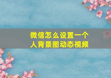 微信怎么设置一个人背景图动态视频