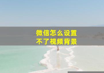 微信怎么设置不了视频背景