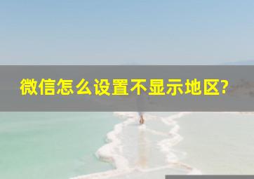 微信怎么设置不显示地区?