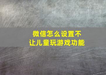 微信怎么设置不让儿童玩游戏功能