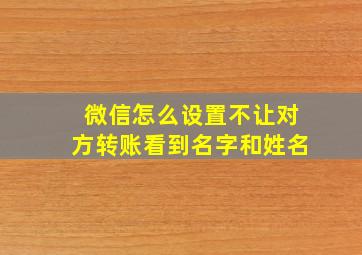 微信怎么设置不让对方转账看到名字和姓名