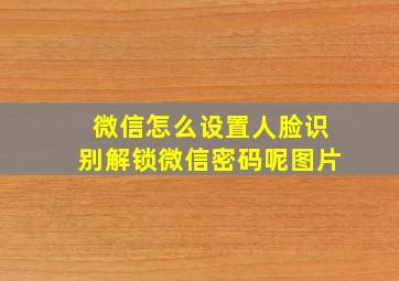 微信怎么设置人脸识别解锁微信密码呢图片