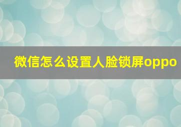 微信怎么设置人脸锁屏oppo