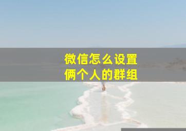 微信怎么设置俩个人的群组