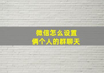 微信怎么设置俩个人的群聊天