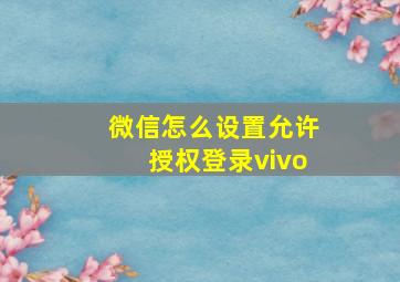 微信怎么设置允许授权登录vivo