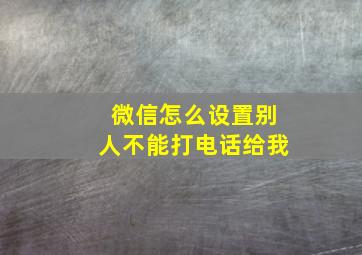 微信怎么设置别人不能打电话给我