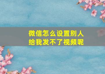 微信怎么设置别人给我发不了视频呢