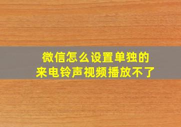 微信怎么设置单独的来电铃声视频播放不了