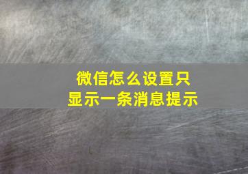 微信怎么设置只显示一条消息提示