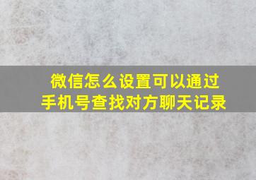 微信怎么设置可以通过手机号查找对方聊天记录