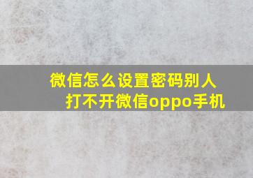 微信怎么设置密码别人打不开微信oppo手机