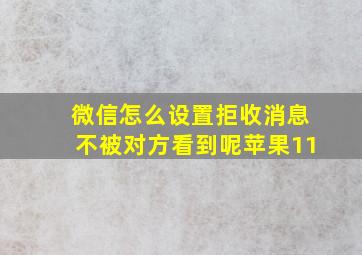 微信怎么设置拒收消息不被对方看到呢苹果11