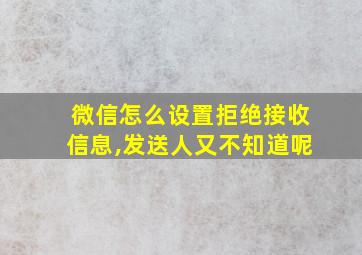 微信怎么设置拒绝接收信息,发送人又不知道呢