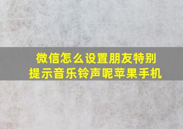 微信怎么设置朋友特别提示音乐铃声呢苹果手机