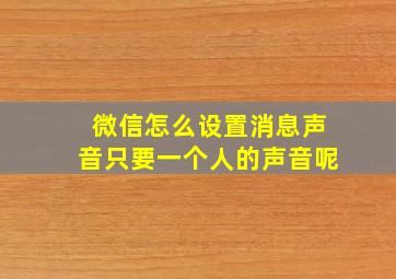 微信怎么设置消息声音只要一个人的声音呢