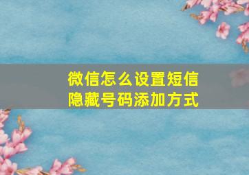 微信怎么设置短信隐藏号码添加方式