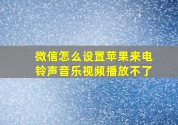 微信怎么设置苹果来电铃声音乐视频播放不了