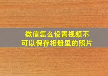 微信怎么设置视频不可以保存相册里的照片