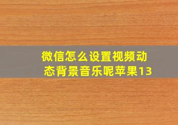 微信怎么设置视频动态背景音乐呢苹果13