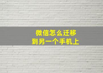 微信怎么迁移到另一个手机上