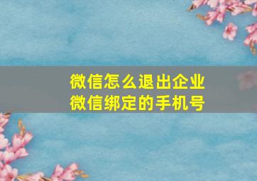 微信怎么退出企业微信绑定的手机号