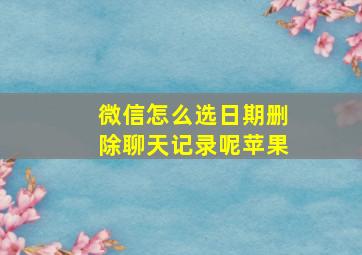 微信怎么选日期删除聊天记录呢苹果