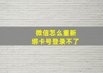 微信怎么重新绑卡号登录不了