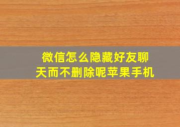 微信怎么隐藏好友聊天而不删除呢苹果手机