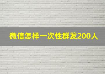 微信怎样一次性群发200人