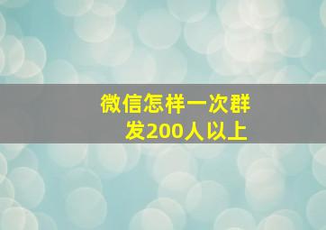 微信怎样一次群发200人以上