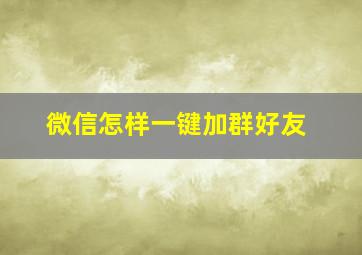 微信怎样一键加群好友