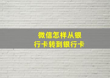 微信怎样从银行卡转到银行卡