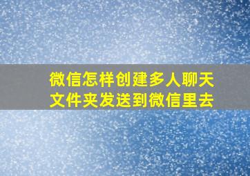 微信怎样创建多人聊天文件夹发送到微信里去