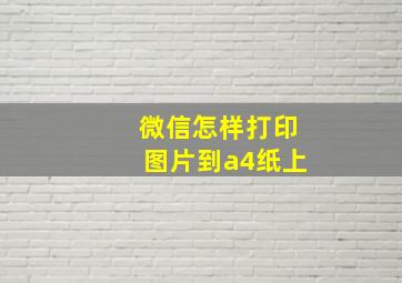 微信怎样打印图片到a4纸上