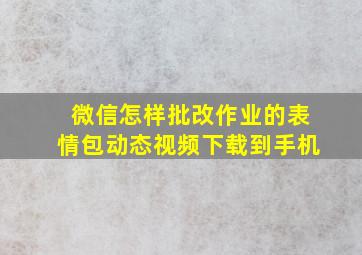 微信怎样批改作业的表情包动态视频下载到手机