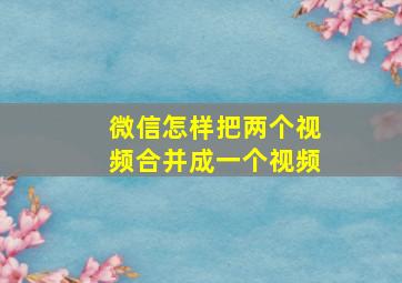 微信怎样把两个视频合并成一个视频