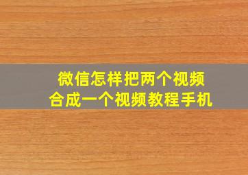 微信怎样把两个视频合成一个视频教程手机