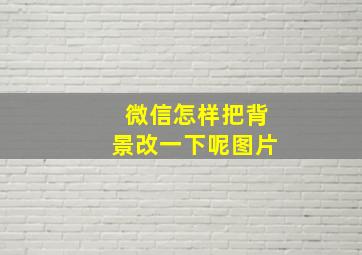 微信怎样把背景改一下呢图片