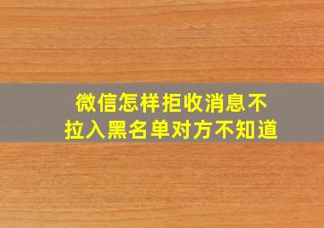 微信怎样拒收消息不拉入黑名单对方不知道