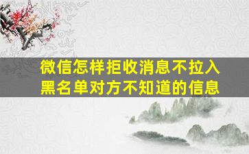 微信怎样拒收消息不拉入黑名单对方不知道的信息