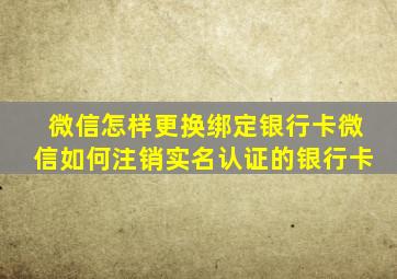 微信怎样更换绑定银行卡微信如何注销实名认证的银行卡