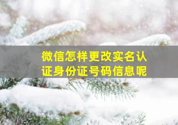 微信怎样更改实名认证身份证号码信息呢